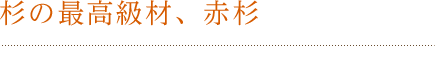 杉の最高級材、赤杉