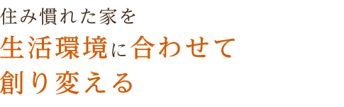 住み慣れた家を生活環境に合わせて創り変える